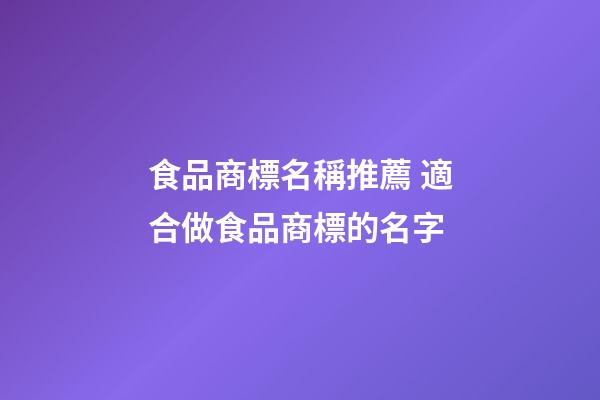 食品商標名稱推薦 適合做食品商標的名字-第1張-商標起名-玄機派